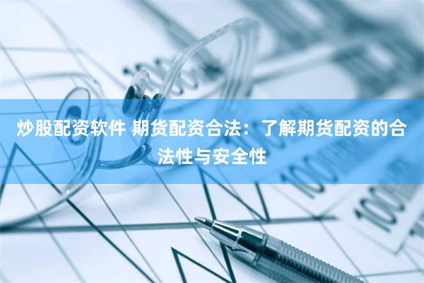 炒股配资软件 期货配资合法：了解期货配资的合法性与安全性
