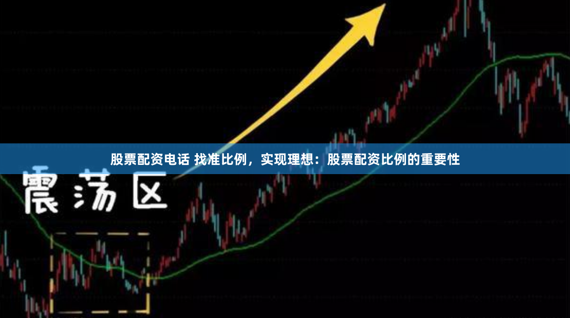 股票配资电话 找准比例，实现理想：股票配资比例的重要性