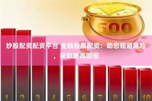 炒股配资配资平台 金融股票配资：助您规避风险，获取更高回报