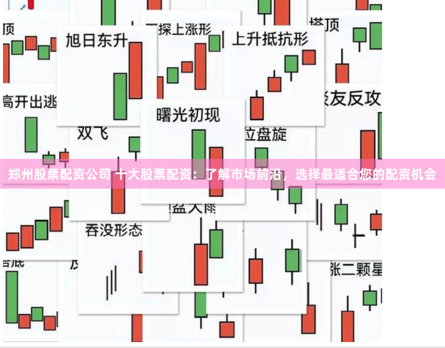 郑州股票配资公司 十大股票配资：了解市场前沿，选择最适合您的配资机会