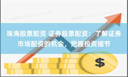 珠海股票配资 证券股票配资：了解证券市场配资的机会，把握投资细节
