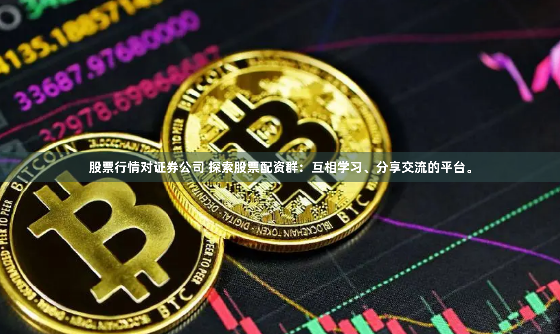 股票行情对证券公司 探索股票配资群：互相学习、分享交流的平台。