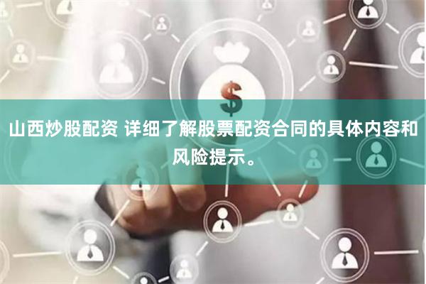 山西炒股配资 详细了解股票配资合同的具体内容和风险提示。