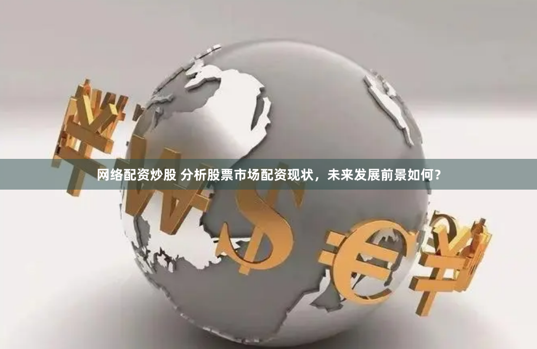 网络配资炒股 分析股票市场配资现状，未来发展前景如何？