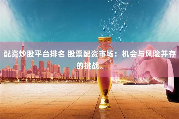 配资炒股平台排名 股票配资市场：机会与风险并存的挑战。