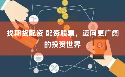 找期货配资 配资股票，迈向更广阔的投资世界
