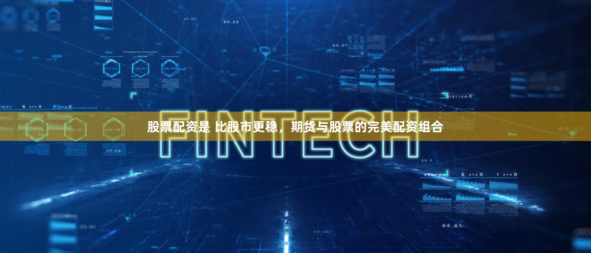 股票配资是 比股市更稳，期货与股票的完美配资组合