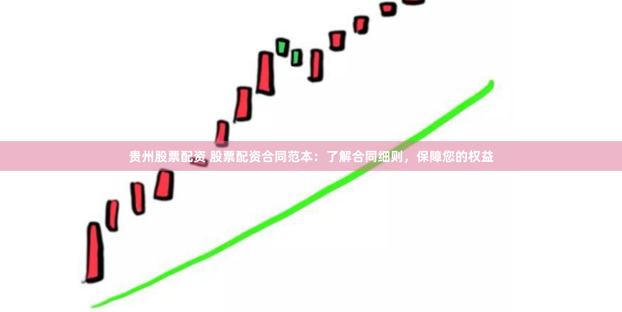 贵州股票配资 股票配资合同范本：了解合同细则，保障您的权益