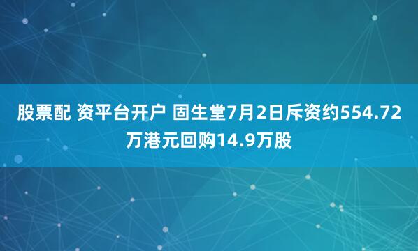 股票配 资平台开户 固生堂7月2日斥资约554.72万港元回购14.9万股