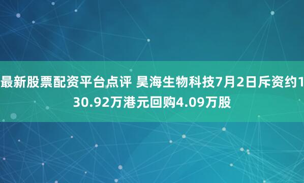 最新股票配资平台点评 昊海生物科技7月2日斥资约130.92万港元回购4.09万股