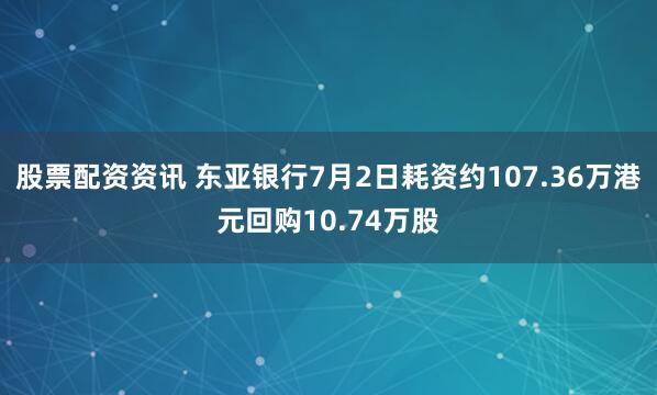 股票配资资讯 东亚银行7月2日耗资约107.36万港元回购10.74万股