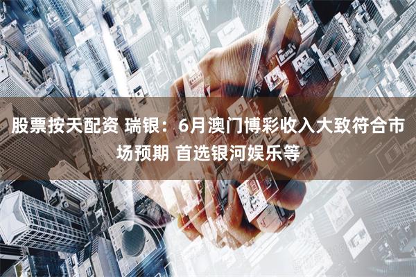 股票按天配资 瑞银：6月澳门博彩收入大致符合市场预期 首选银河娱乐等