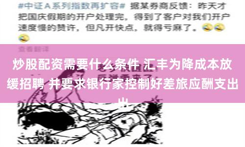 炒股配资需要什么条件 汇丰为降成本放缓招聘 并要求银行家控制好差旅应酬支出