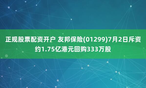 正规股票配资开户 友邦保险(01299)7月2日斥资约1.75亿港元回购333万股