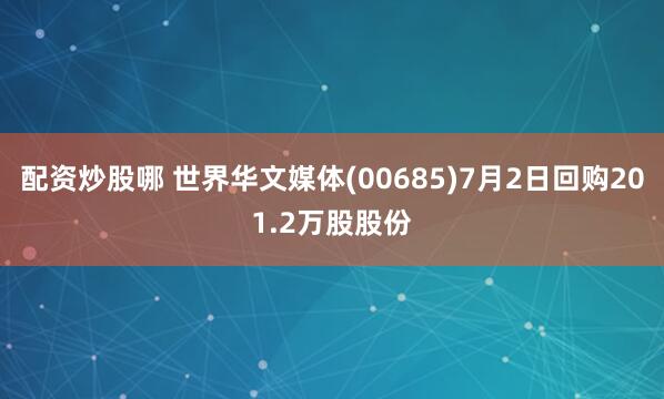 配资炒股哪 世界华文媒体(00685)7月2日回购201.2万股股份