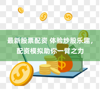 最新股票配资 体验炒股乐趣，配资模拟助你一臂之力