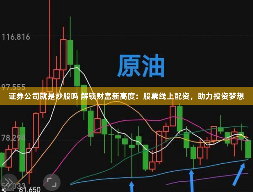 证券公司就是炒股吗 解锁财富新高度：股票线上配资，助力投资梦想