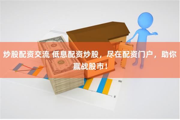 炒股配资交流 低息配资炒股，尽在配资门户，助你赢战股市！