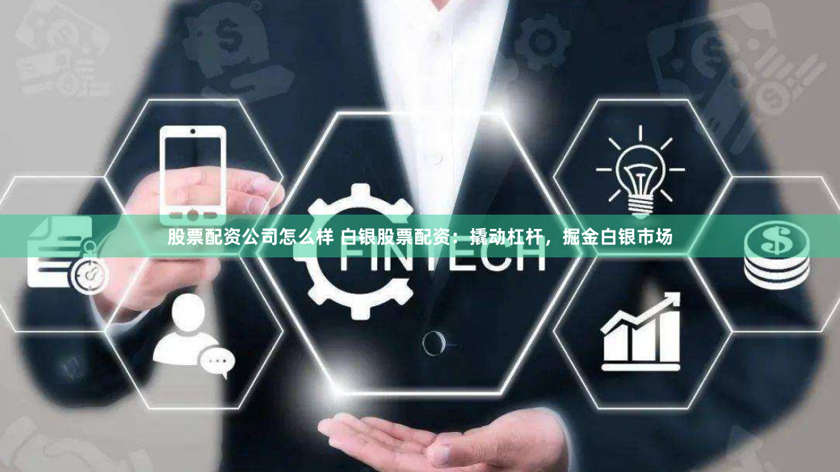股票配资公司怎么样 白银股票配资：撬动杠杆，掘金白银市场