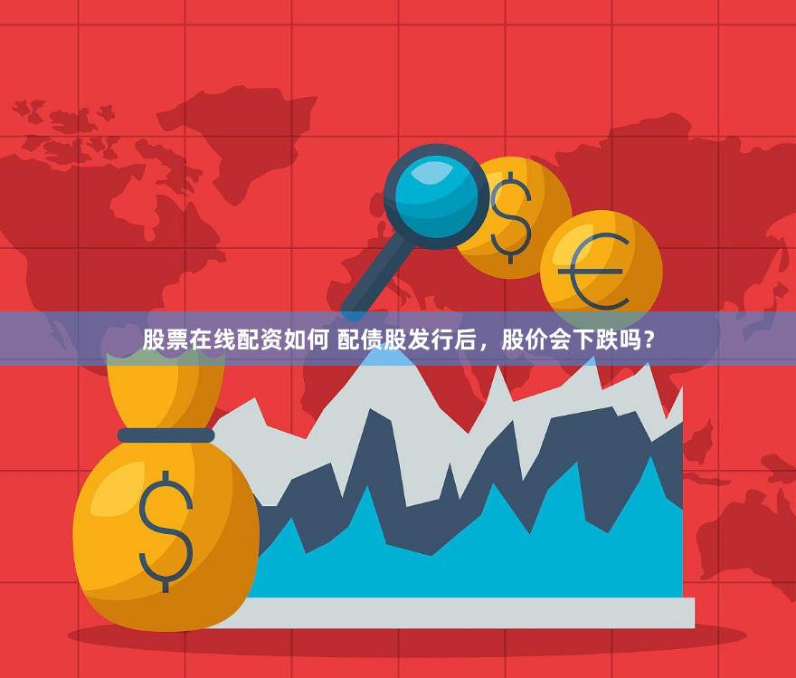 股票在线配资如何 配债股发行后，股价会下跌吗？