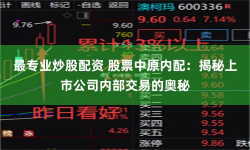最专业炒股配资 股票中原内配：揭秘上市公司内部交易的奥秘