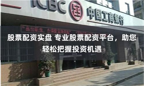 股票配资实盘 专业股票配资平台，助您轻松把握投资机遇