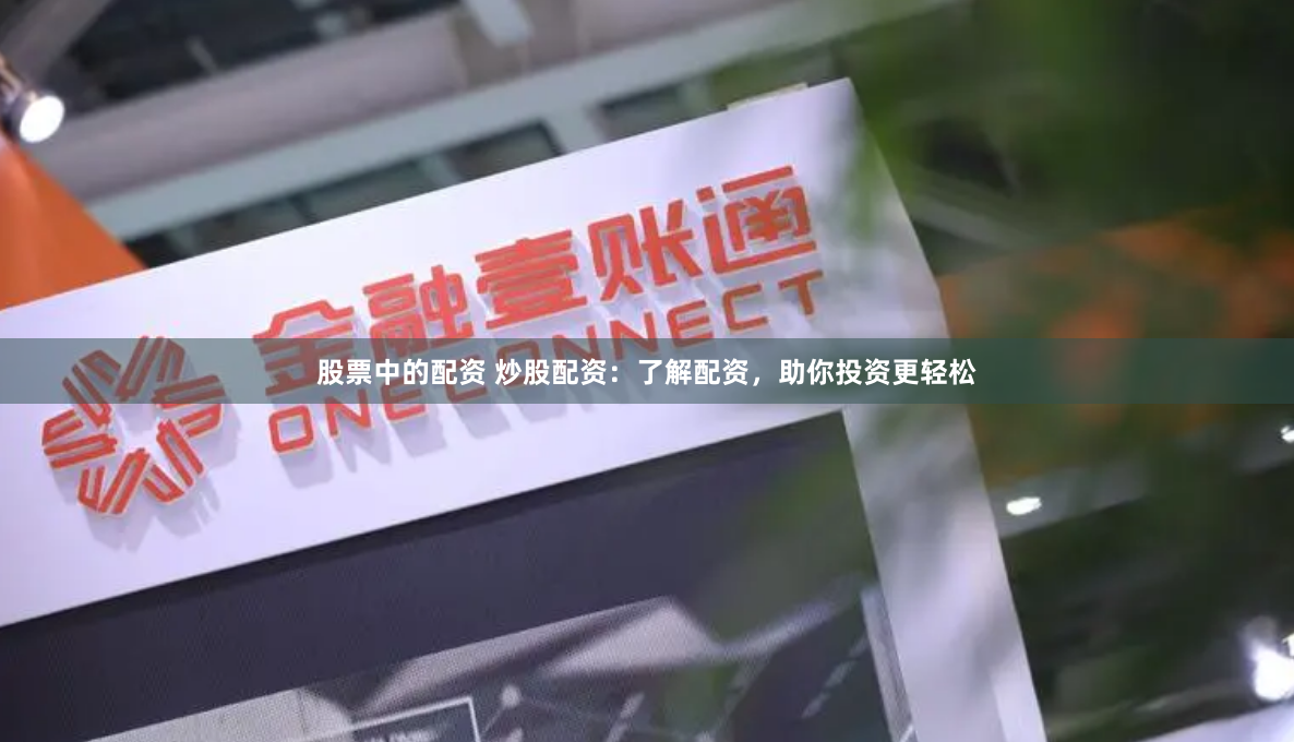 股票中的配资 炒股配资：了解配资，助你投资更轻松