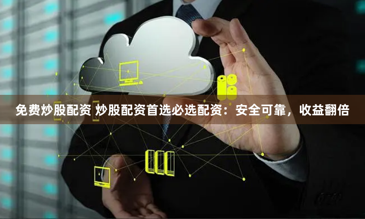 免费炒股配资 炒股配资首选必选配资：安全可靠，收益翻倍