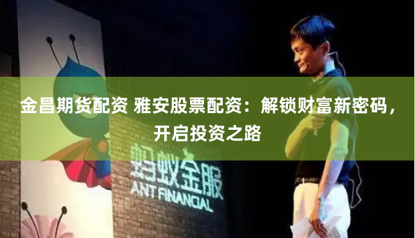 金昌期货配资 雅安股票配资：解锁财富新密码，开启投资之路