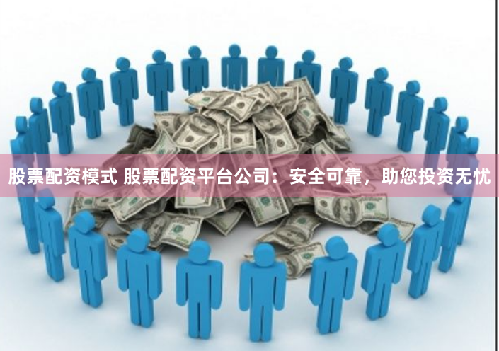 股票配资模式 股票配资平台公司：安全可靠，助您投资无忧