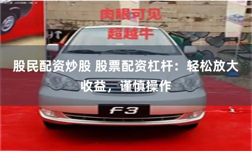 股民配资炒股 股票配资杠杆：轻松放大收益，谨慎操作