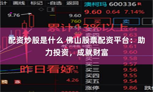 配资炒股是什么 佛山股票配资平台：助力投资，成就财富