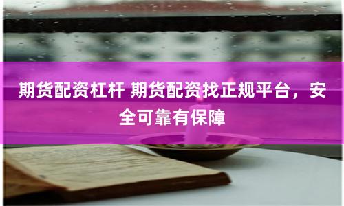 期货配资杠杆 期货配资找正规平台，安全可靠有保障