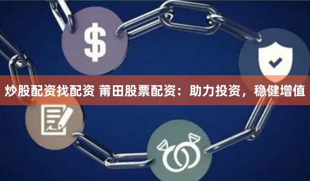 炒股配资找配资 莆田股票配资：助力投资，稳健增值