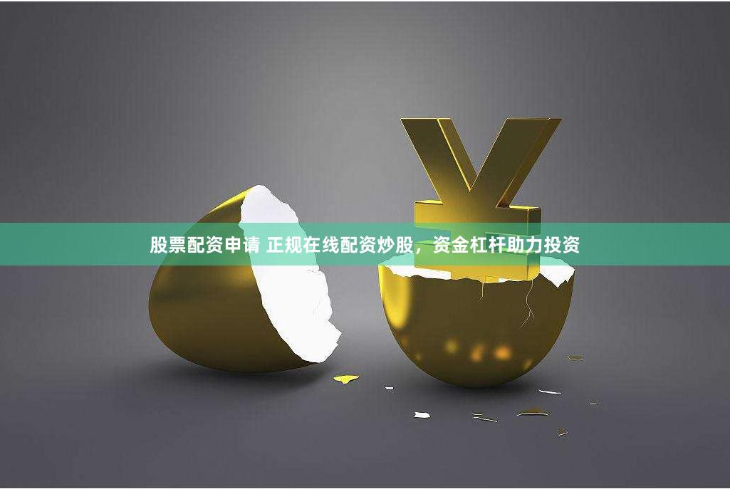 股票配资申请 正规在线配资炒股，资金杠杆助力投资