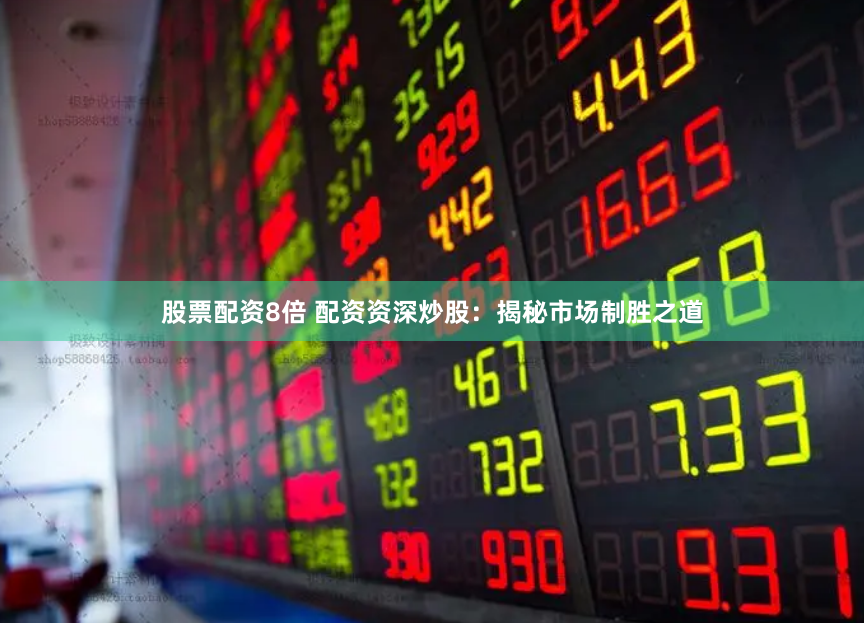 股票配资8倍 配资资深炒股：揭秘市场制胜之道