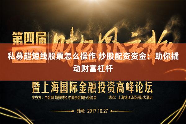 私募超短线股票怎么操作 炒股配资资金：助你撬动财富杠杆