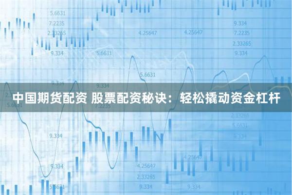 中国期货配资 股票配资秘诀：轻松撬动资金杠杆