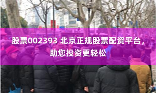 股票002393 北京正规股票配资平台，助您投资更轻松