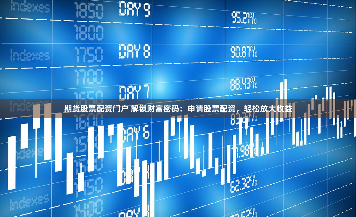 期货股票配资门户 解锁财富密码：申请股票配资，轻松放大收益