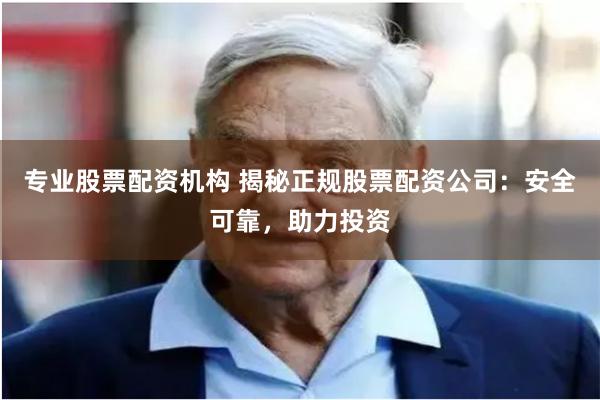 专业股票配资机构 揭秘正规股票配资公司：安全可靠，助力投资