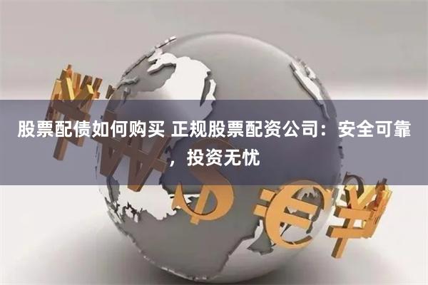 股票配债如何购买 正规股票配资公司：安全可靠，投资无忧