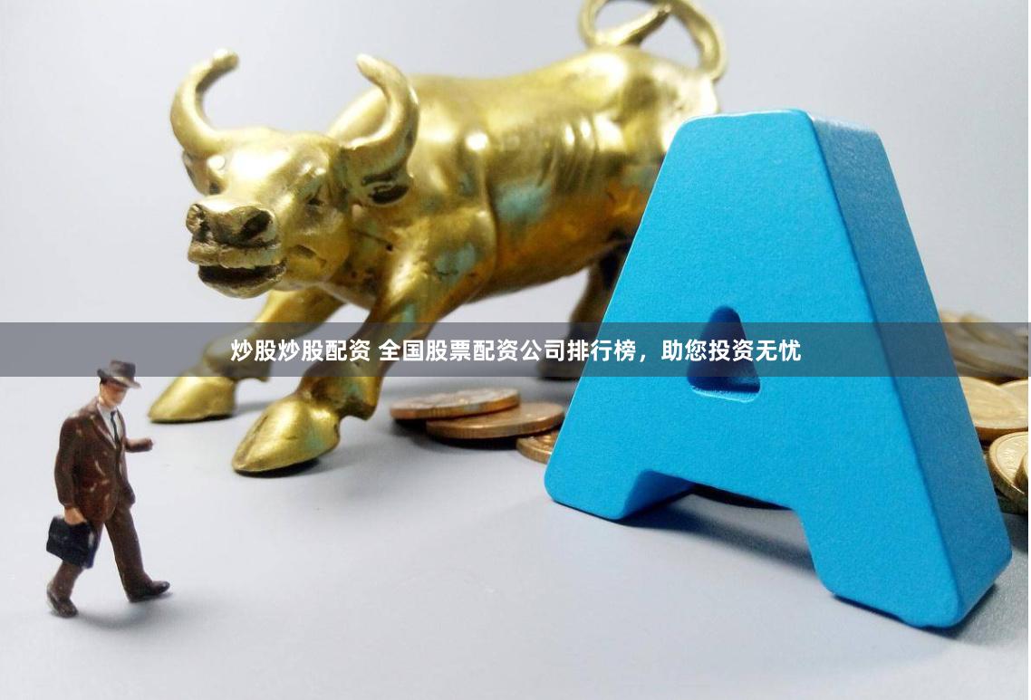 炒股炒股配资 全国股票配资公司排行榜,助您投资无忧