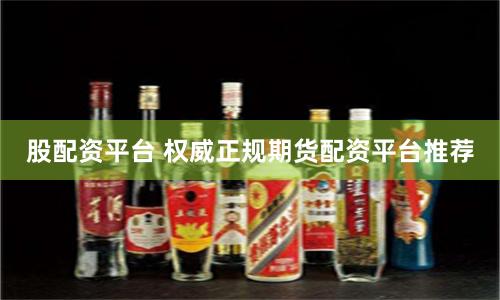 股配资平台 权威正规期货配资平台推荐