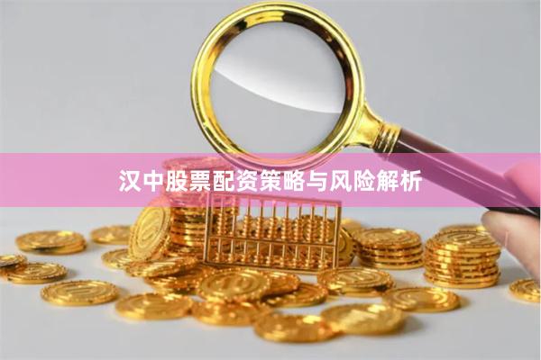 汉中股票配资策略与风险解析