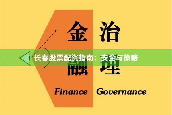 长春股票配资指南：安全与策略