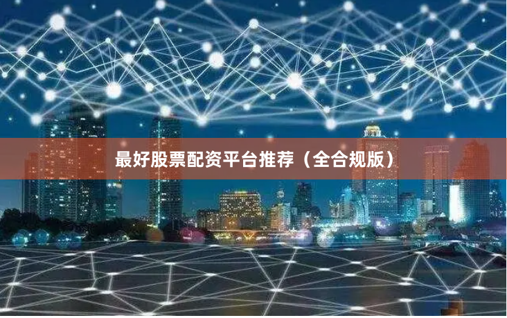 最好股票配资平台推荐（全合规版）
