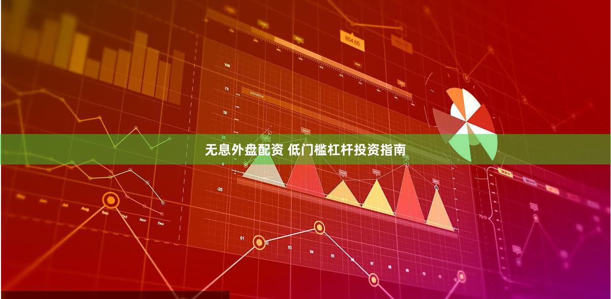 无息外盘配资 低门槛杠杆投资指南
