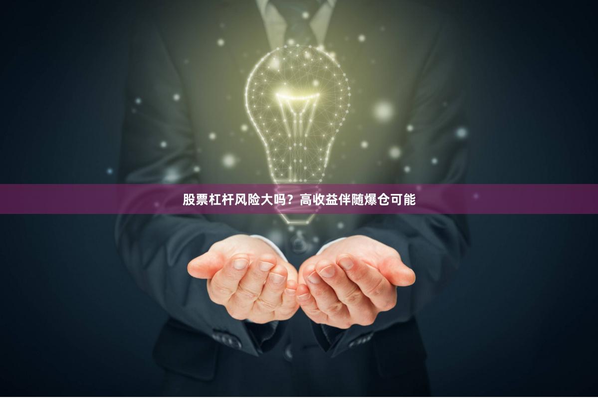股票杠杆风险大吗？高收益伴随爆仓可能