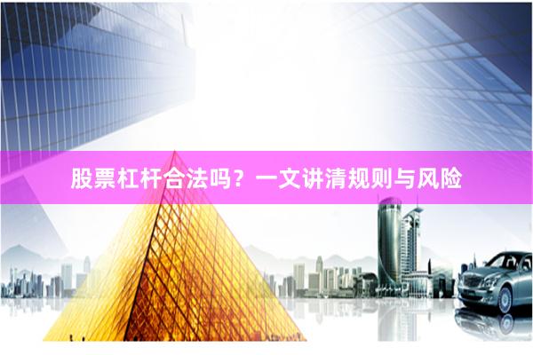 股票杠杆合法吗？一文讲清规则与风险
